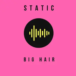 STATIC: BIG HAIR 